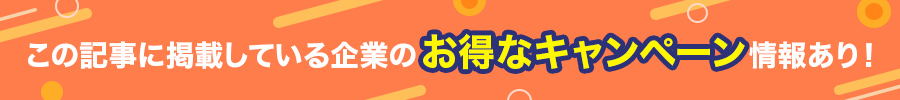 この記事に掲載している企業のお得なキャンペーン情報あり！